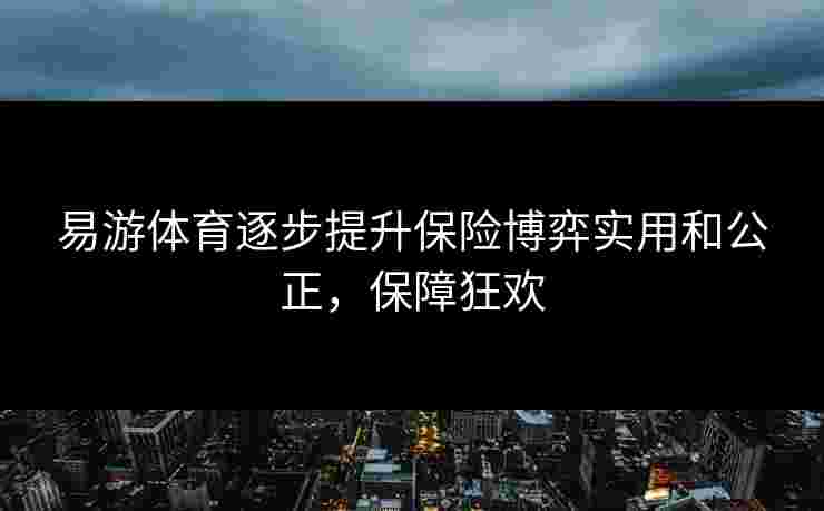 易游体育逐步提升保险博弈实用和公正，保障狂欢