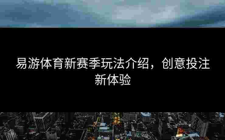 易游体育新赛季玩法介绍，创意投注新体验