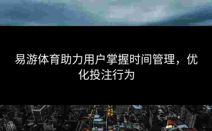 易游体育助力用户掌握时间管理，优化投注行为