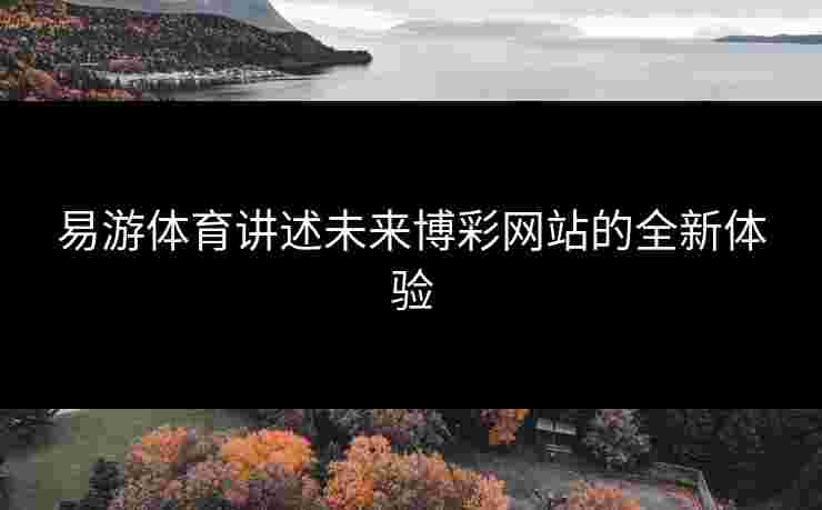 易游体育讲述未来博彩网站的全新体验