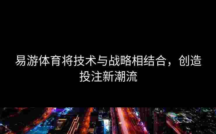 易游体育将技术与战略相结合，创造投注新潮流