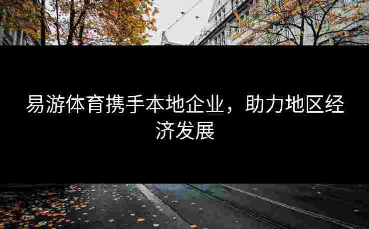 易游体育携手本地企业，助力地区经济发展