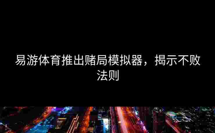 易游体育推出赌局模拟器,揭示不败法则 易游体育推出赌局模拟器,揭示不败法则