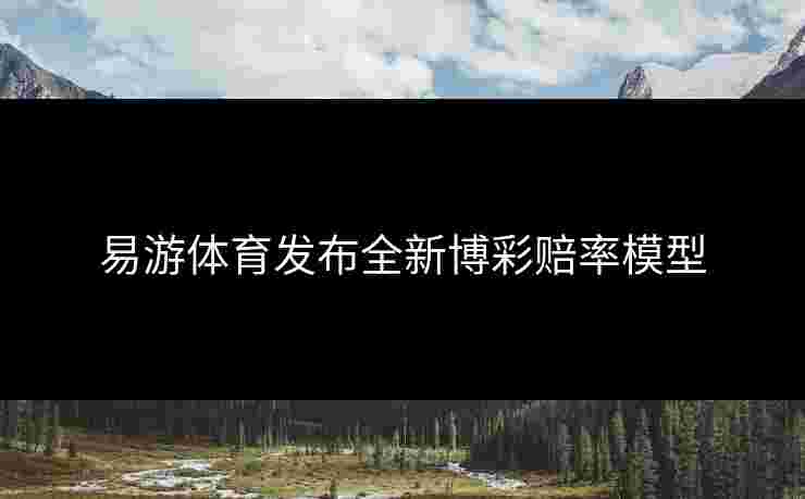 易游体育发布全新博彩赔率模型