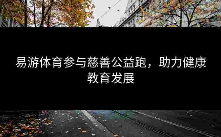 易游体育参与慈善公益跑，助力健康教育发展