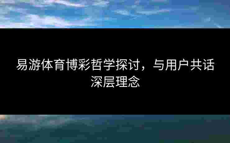 易游体育博彩哲学探讨，与用户共话深层理念