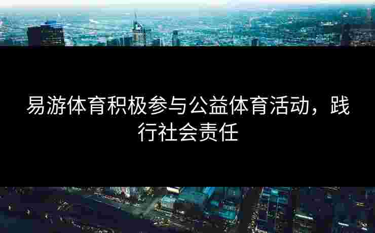 易游体育积极参与公益体育活动，践行社会责任