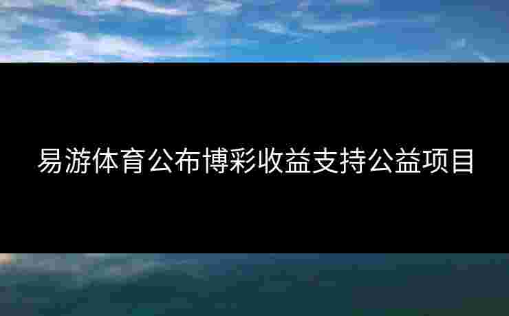 易游体育公布博彩收益支持公益项目