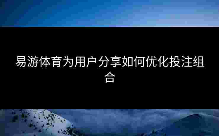 易游体育为用户分享如何优化投注组合