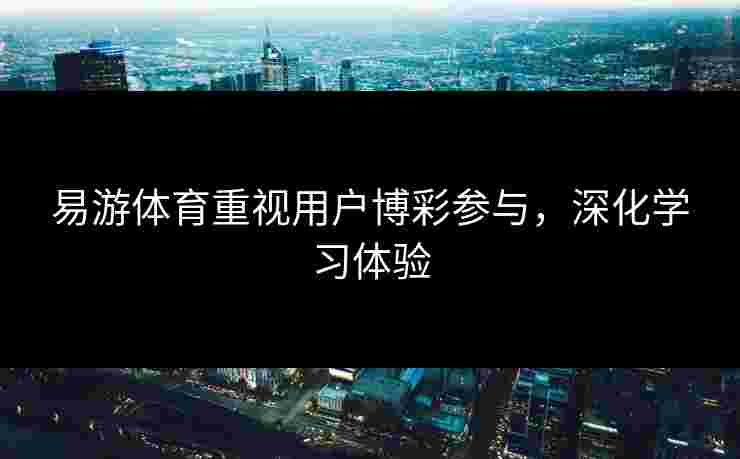 易游体育重视用户博彩参与，深化学习体验