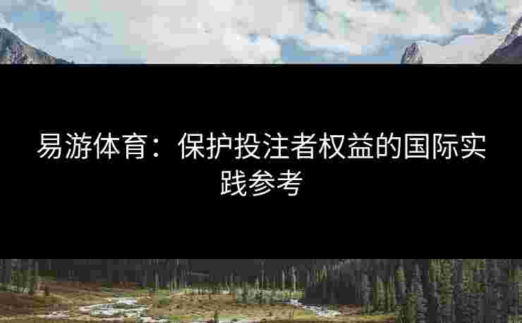 易游体育：保护投注者权益的国际实践参考