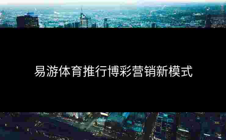 易游体育推行博彩营销新模式