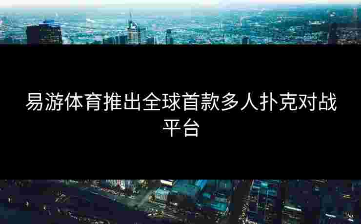 易游体育推出全球首款多人扑克对战平台