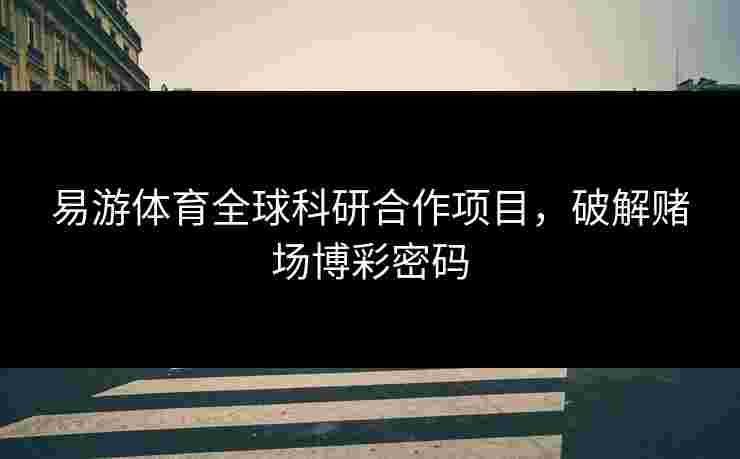易游体育全球科研合作项目，破解赌场博彩密码