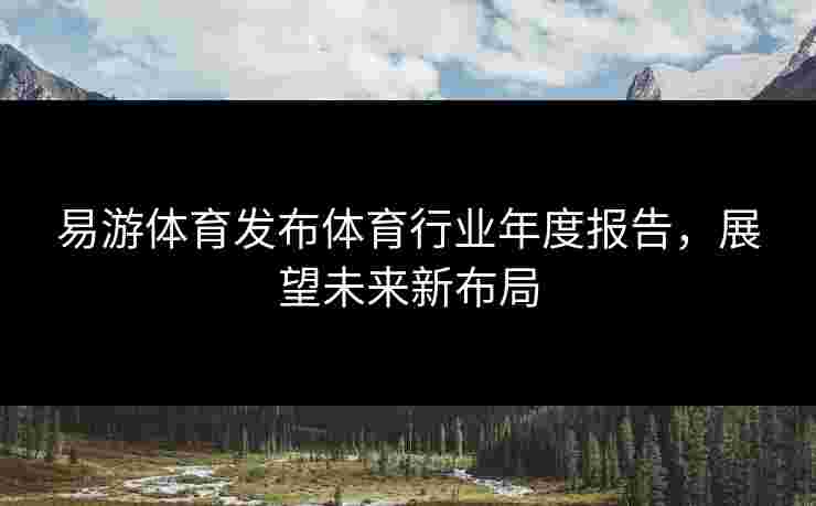 易游体育发布体育行业年度报告，展望未来新布局