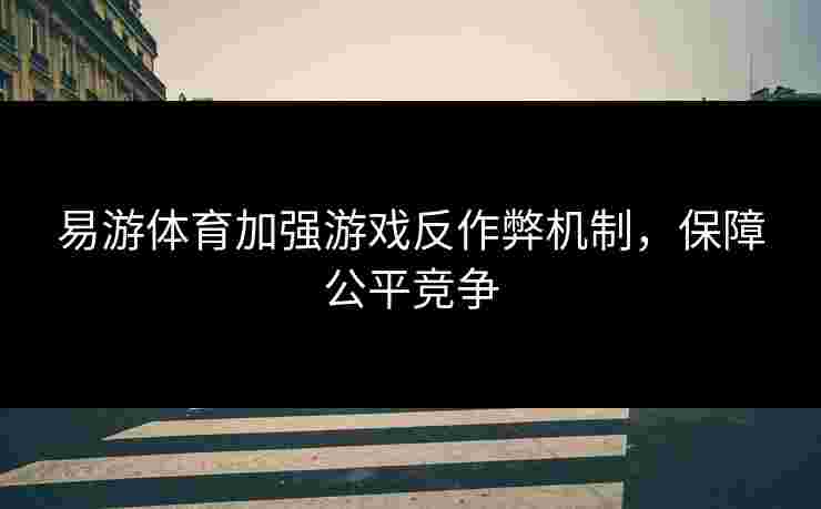 易游体育加强游戏反作弊机制，保障公平竞争