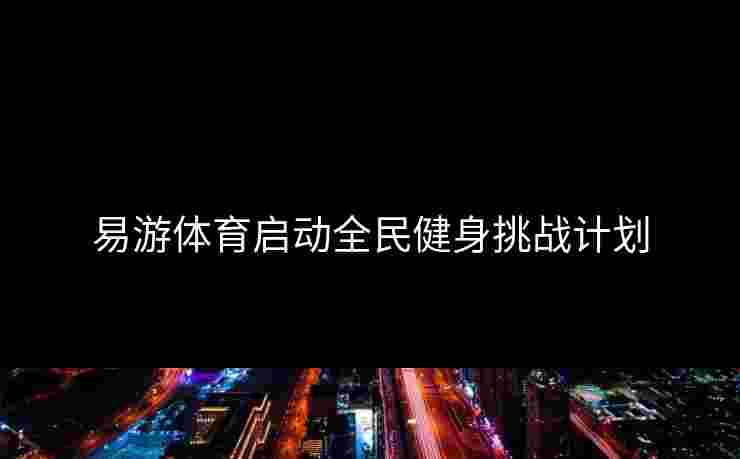 易游体育启动全民健身挑战计划