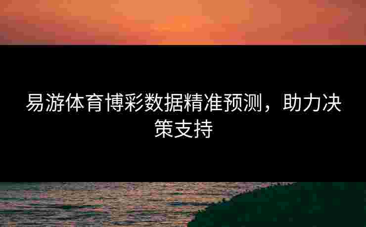 易游体育博彩数据精准预测，助力决策支持